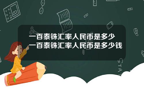 一百泰铢汇率人民币是多少一百泰铢汇率人民币是多少钱