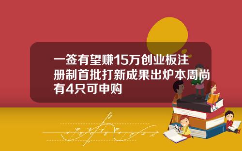 一签有望赚15万创业板注册制首批打新成果出炉本周尚有4只可申购