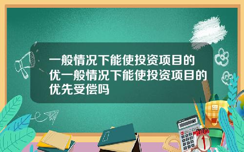 一般情况下能使投资项目的优一般情况下能使投资项目的优先受偿吗