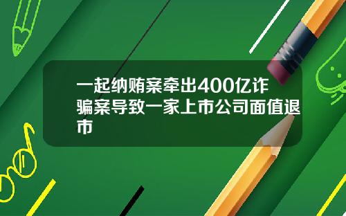 一起纳贿案牵出400亿诈骗案导致一家上市公司面值退市