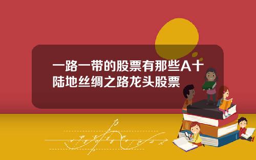 一路一带的股票有那些A十陆地丝绸之路龙头股票