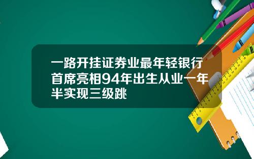 一路开挂证券业最年轻银行首席亮相94年出生从业一年半实现三级跳