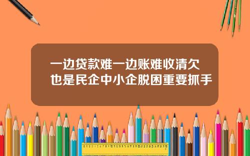 一边贷款难一边账难收清欠也是民企中小企脱困重要抓手