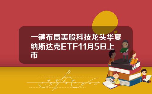 一键布局美股科技龙头华夏纳斯达克ETF11月5日上市