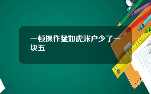 一顿操作猛如虎账户少了一块五