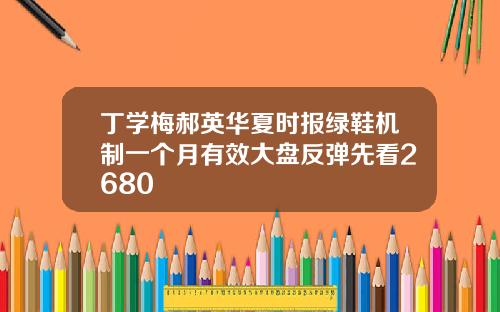 丁学梅郝英华夏时报绿鞋机制一个月有效大盘反弹先看2680