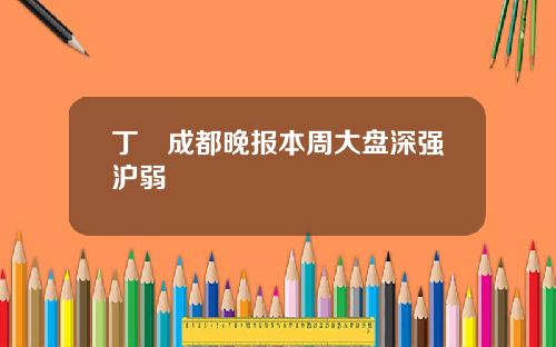 丁珺成都晚报本周大盘深强沪弱