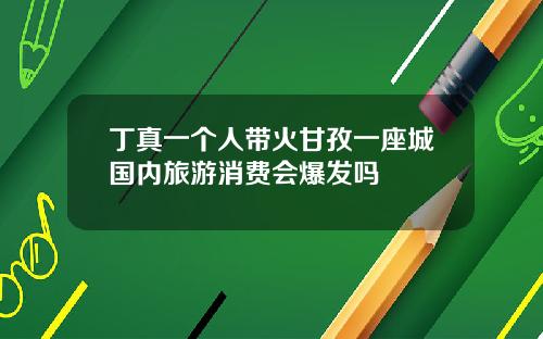 丁真一个人带火甘孜一座城国内旅游消费会爆发吗