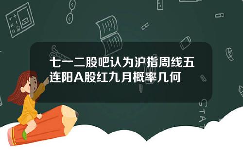 七一二股吧认为沪指周线五连阳A股红九月概率几何