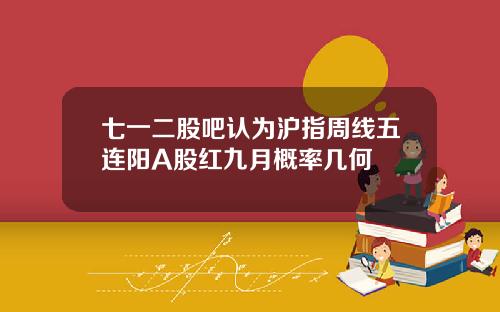七一二股吧认为沪指周线五连阳A股红九月概率几何