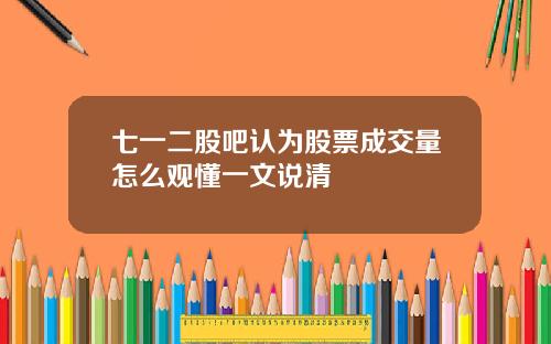 七一二股吧认为股票成交量怎么观懂一文说清