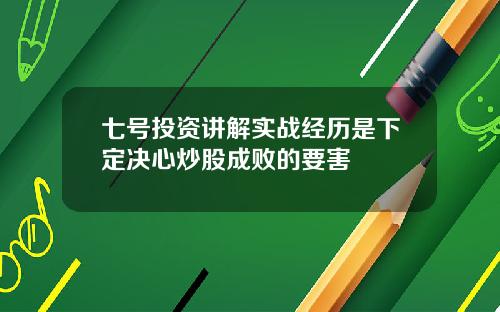 七号投资讲解实战经历是下定决心炒股成败的要害