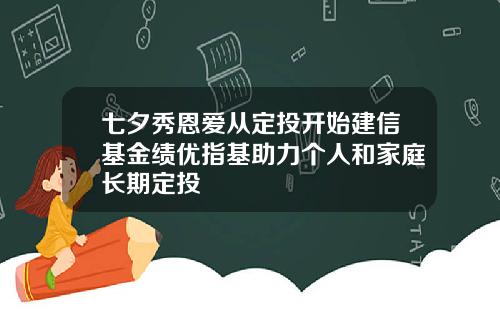 七夕秀恩爱从定投开始建信基金绩优指基助力个人和家庭长期定投