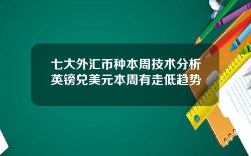 七大外汇币种本周技术分析英镑兑美元本周有走低趋势