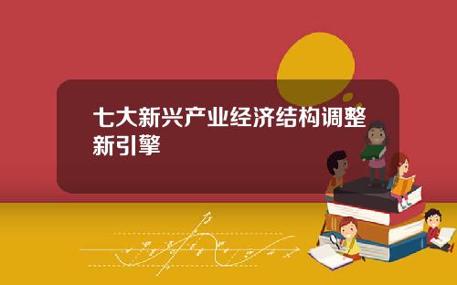 七大新兴产业经济结构调整新引擎