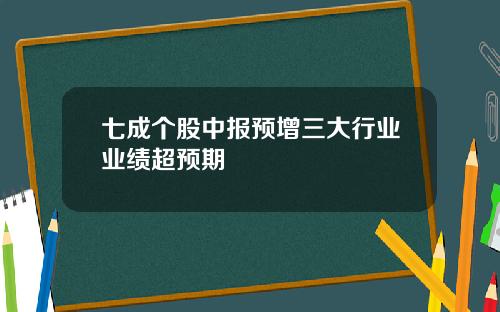 七成个股中报预增三大行业业绩超预期