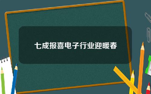 七成报喜电子行业迎暖春