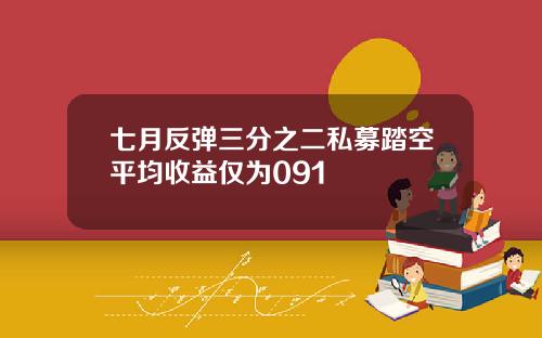 七月反弹三分之二私募踏空平均收益仅为091