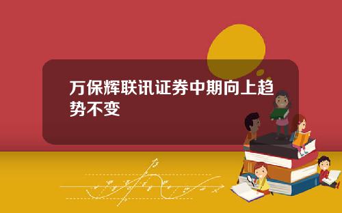 万保辉联讯证券中期向上趋势不变