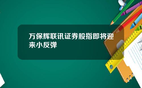万保辉联讯证券股指即将迎来小反弹