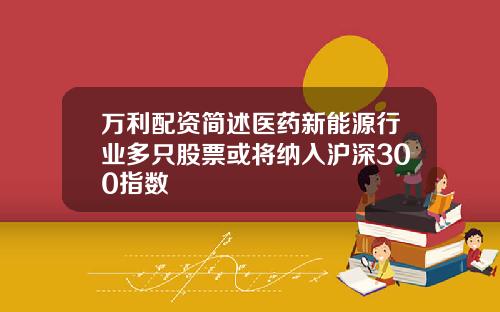 万利配资简述医药新能源行业多只股票或将纳入沪深300指数