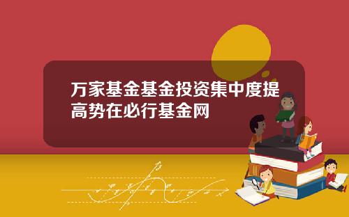 万家基金基金投资集中度提高势在必行基金网
