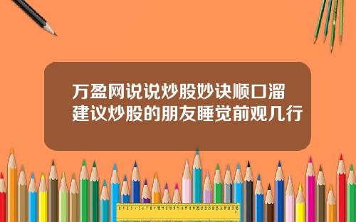 万盈网说说炒股妙诀顺口溜建议炒股的朋友睡觉前观几行