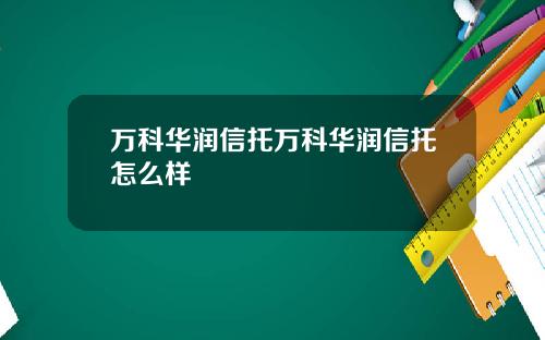 万科华润信托万科华润信托怎么样