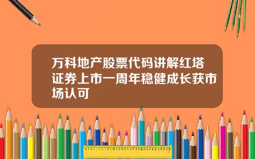 万科地产股票代码讲解红塔证券上市一周年稳健成长获市场认可