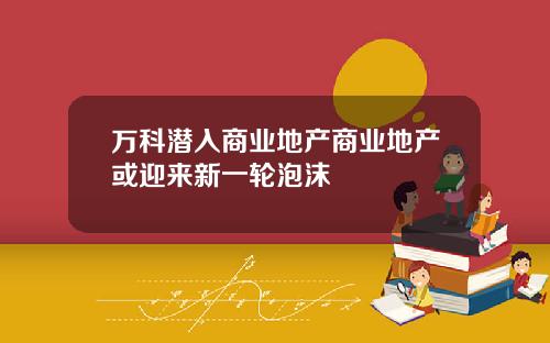 万科潜入商业地产商业地产或迎来新一轮泡沫