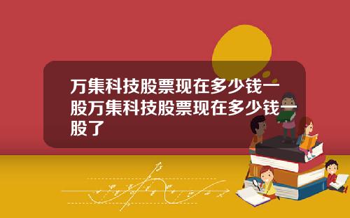 万集科技股票现在多少钱一股万集科技股票现在多少钱一股了