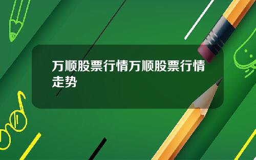 万顺股票行情万顺股票行情走势
