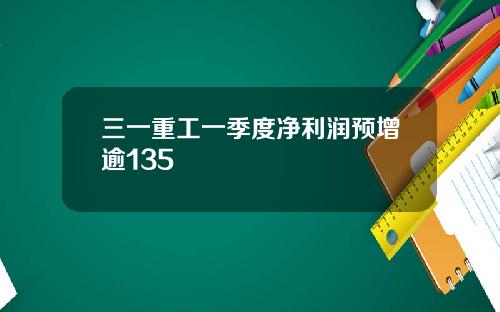 三一重工一季度净利润预增逾135