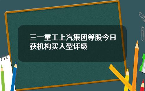 三一重工上汽集团等股今日获机构买入型评级