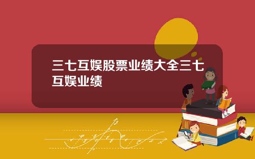 三七互娱股票业绩大全三七互娱业绩