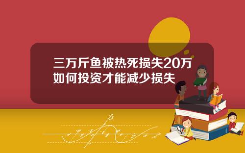 三万斤鱼被热死损失20万如何投资才能减少损失