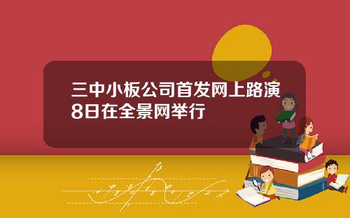 三中小板公司首发网上路演8日在全景网举行