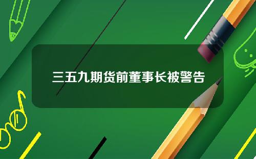 三五九期货前董事长被警告