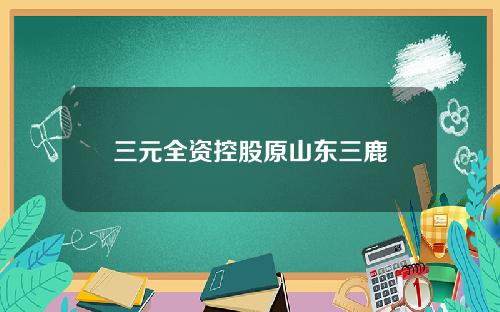 三元全资控股原山东三鹿