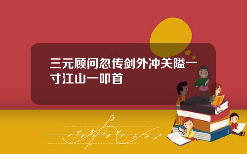 三元顾问忽传剑外冲关隘一寸江山一叩首