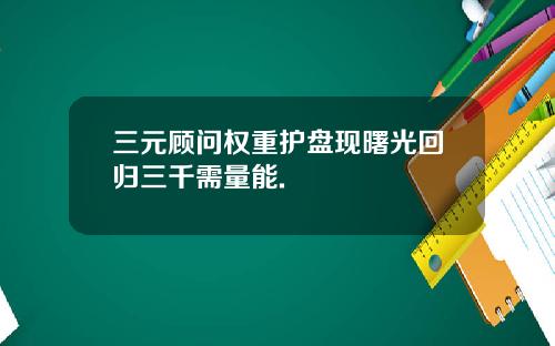 三元顾问权重护盘现曙光回归三千需量能.