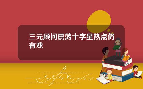 三元顾问震荡十字星热点仍有戏