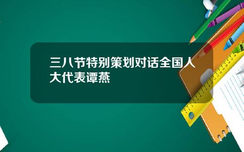 三八节特别策划对话全国人大代表谭燕