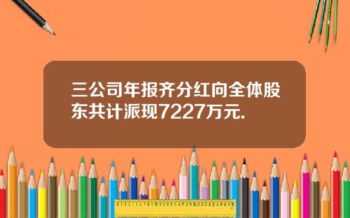 三公司年报齐分红向全体股东共计派现7227万元.