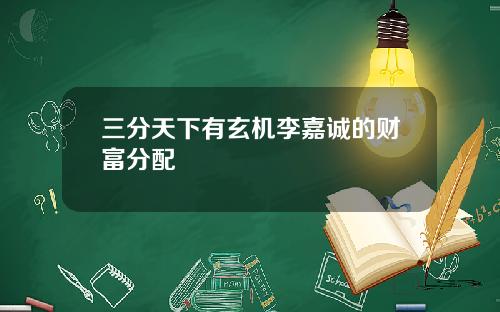 三分天下有玄机李嘉诚的财富分配