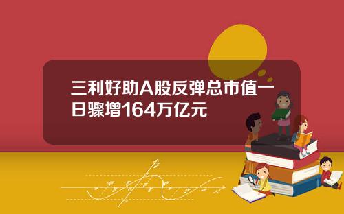 三利好助A股反弹总市值一日骤增164万亿元