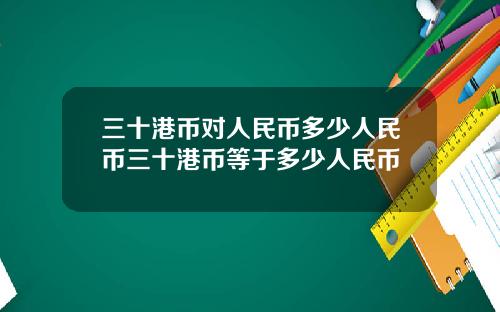 三十港币对人民币多少人民币三十港币等于多少人民币