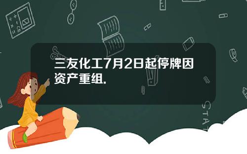 三友化工7月2日起停牌因资产重组.