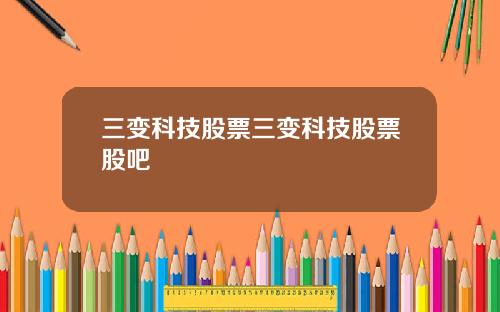 三变科技股票三变科技股票股吧