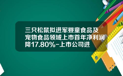 三只松鼠拟进军婴童食品及宠物食品领域上市首年净利润降17.80%-上市公司进军婴童